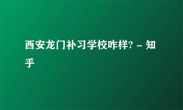 西安龙门补习学校咋样? - 知乎