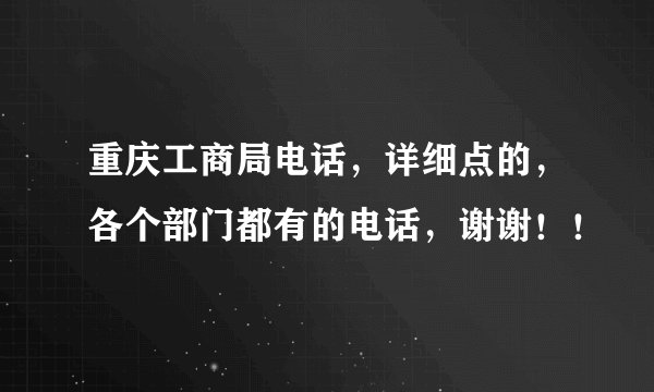 重庆工商局电话，详细点的，各个部门都有的电话，谢谢！！