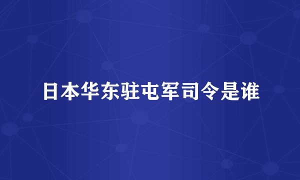 日本华东驻屯军司令是谁