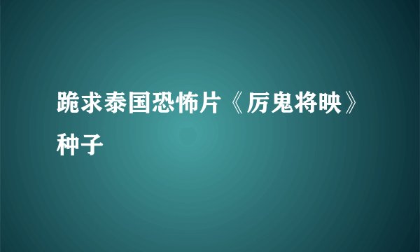 跪求泰国恐怖片《厉鬼将映》种子
