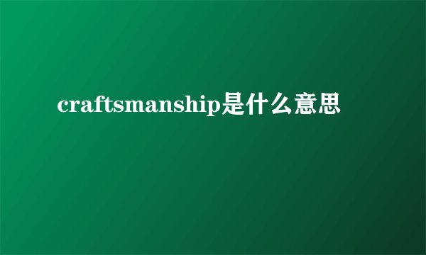 craftsmanship是什么意思