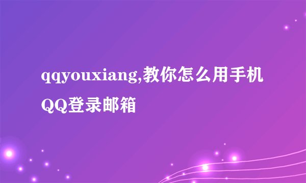 qqyouxiang,教你怎么用手机QQ登录邮箱