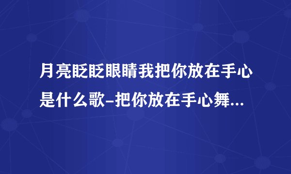 月亮眨眨眼睛我把你放在手心是什么歌-把你放在手心舞bgm是什么-小雨天气歌曲完整版歌词