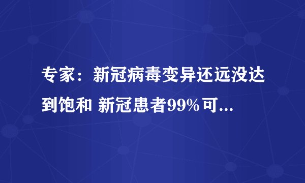 专家：新冠病毒变异还远没达到饱和 新冠患者99%可排除心肌炎
