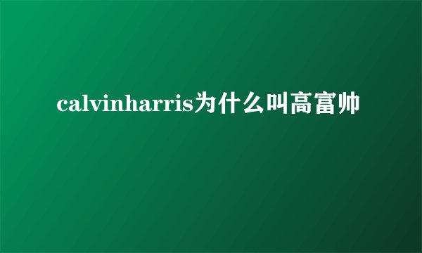 calvinharris为什么叫高富帅