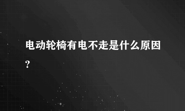 电动轮椅有电不走是什么原因？