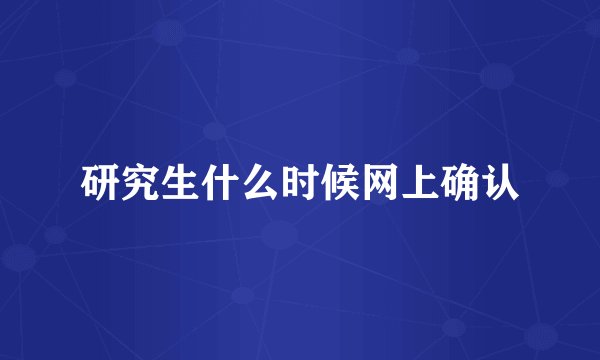 研究生什么时候网上确认