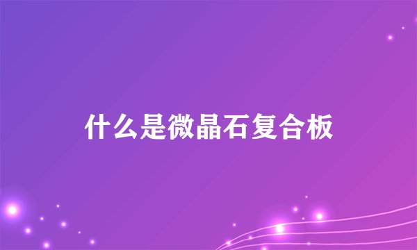 什么是微晶石复合板
