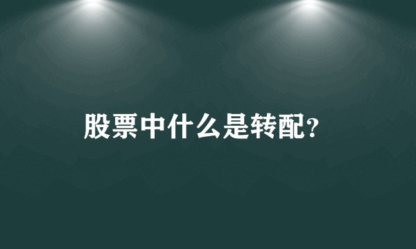 股票中什么是转配？