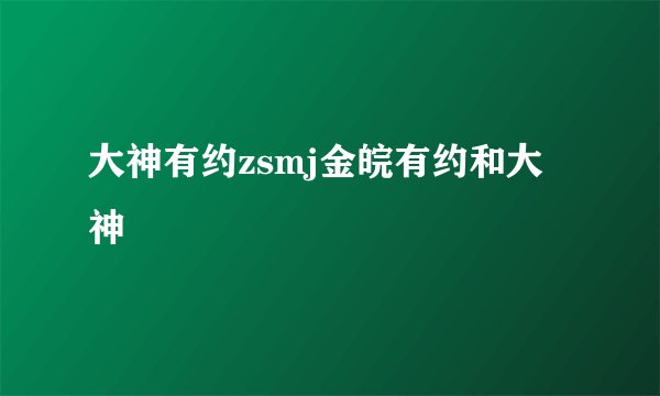 大神有约zsmj金皖有约和大神