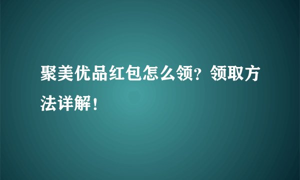 聚美优品红包怎么领？领取方法详解！