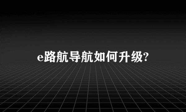 e路航导航如何升级?