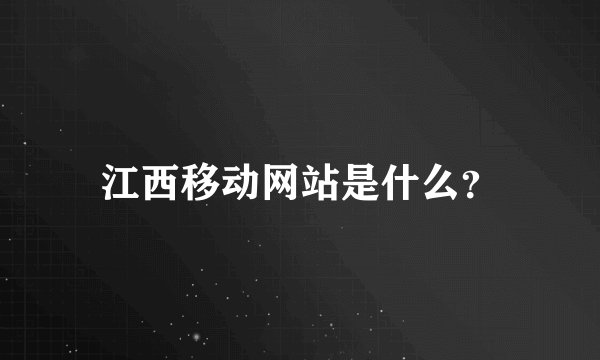 江西移动网站是什么？