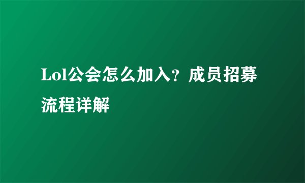 Lol公会怎么加入？成员招募流程详解