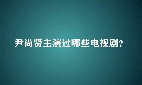 尹尚贤主演过哪些电视剧？