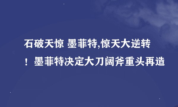 石破天惊 墨菲特,惊天大逆转!墨菲特决定大刀阔斧重头再造