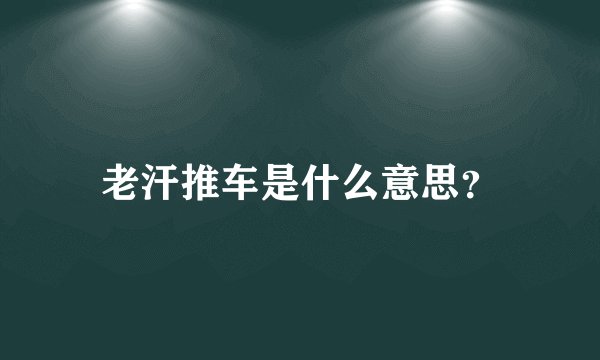 老汗推车是什么意思？