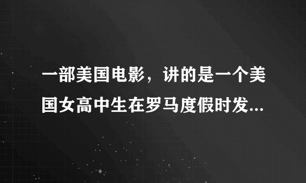 一部美国电影，讲的是一个美国女高中生在罗马度假时发生的故事。