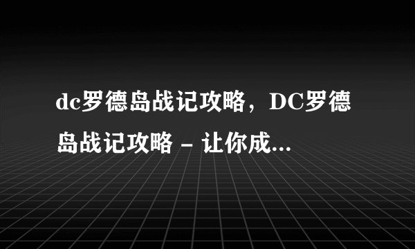 dc罗德岛战记攻略，DC罗德岛战记攻略 - 让你成为游戏高手！