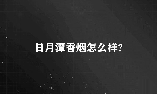 日月潭香烟怎么样?