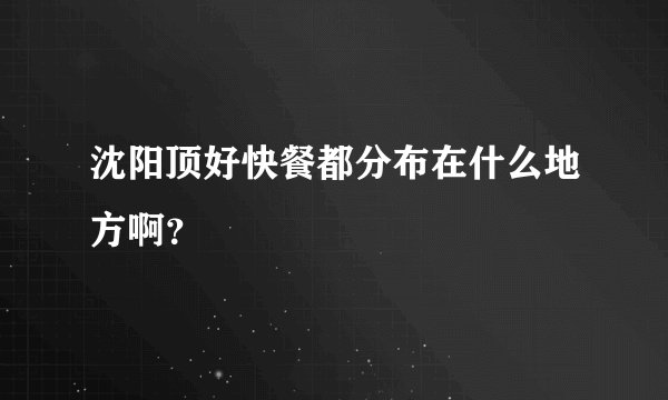 沈阳顶好快餐都分布在什么地方啊？