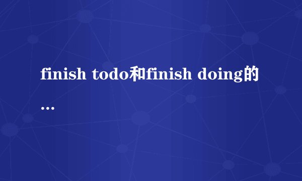 finish todo和finish doing的区别是什么?