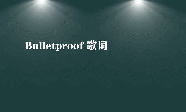 Bulletproof 歌词