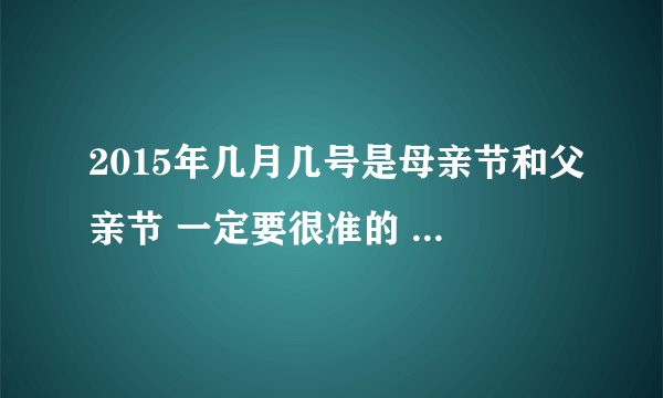 2015年几月几号是母亲节和父亲节 一定要很准的 中国的，不是国外的 求详细哦 外加母亲