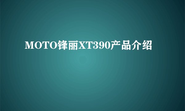 MOTO锋丽XT390产品介绍