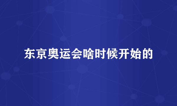 东京奥运会啥时候开始的
