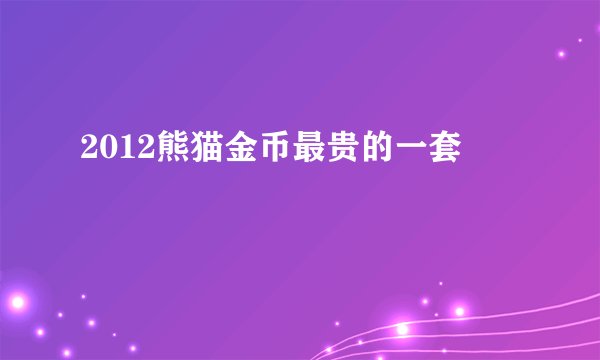 2012熊猫金币最贵的一套