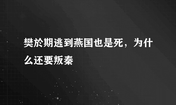 樊於期逃到燕国也是死，为什么还要叛秦