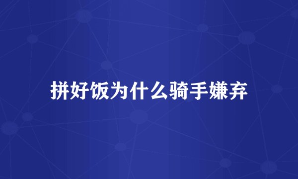 拼好饭为什么骑手嫌弃