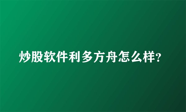 炒股软件利多方舟怎么样？