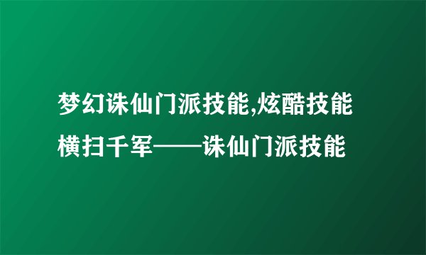 梦幻诛仙门派技能,炫酷技能横扫千军——诛仙门派技能