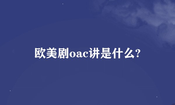 欧美剧oac讲是什么?