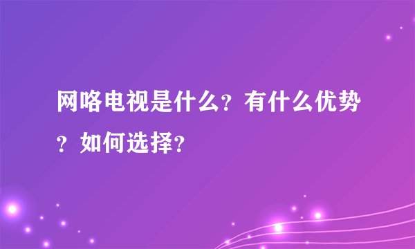 网咯电视是什么？有什么优势？如何选择？