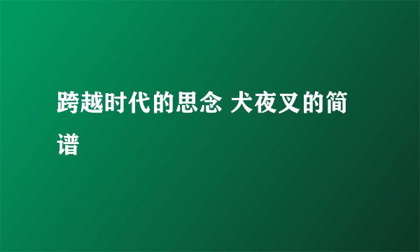 跨越时代的思念 犬夜叉的简谱
