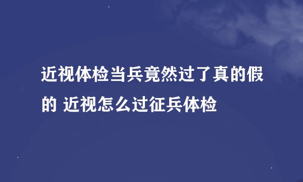近视体检当兵竟然过了真的假的 近视怎么过征兵体检
