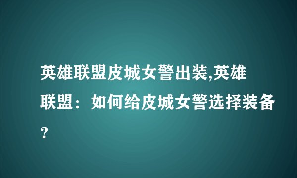 英雄联盟皮城女警出装,英雄联盟:如何给皮城女警选择装备?