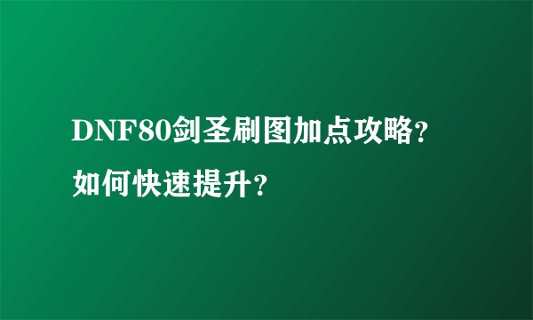 DNF80剑圣刷图加点攻略？如何快速提升？