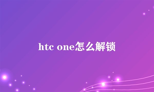 htc one怎么解锁