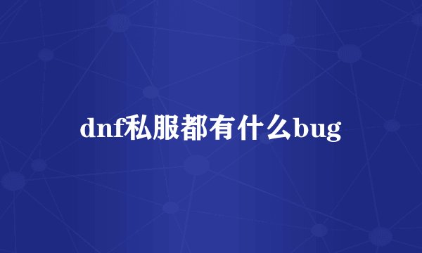 dnf私服都有什么bug