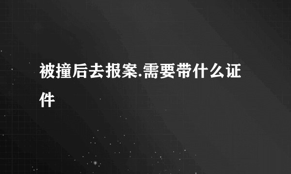 被撞后去报案.需要带什么证件