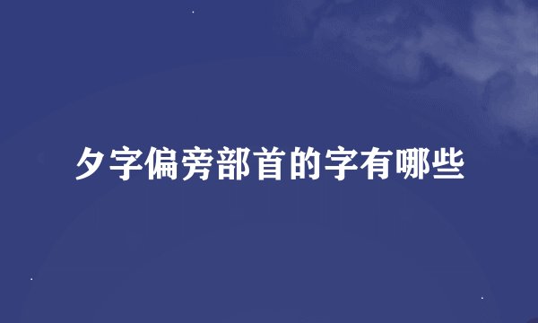 夕字偏旁部首的字有哪些
