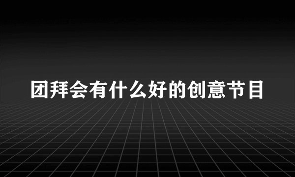 团拜会有什么好的创意节目