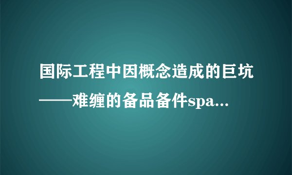 国际工程中因概念造成的巨坑——难缠的备品备件spare part