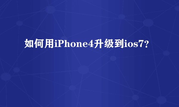如何用iPhone4升级到ios7？