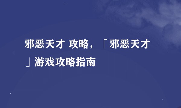 邪恶天才 攻略，「邪恶天才」游戏攻略指南