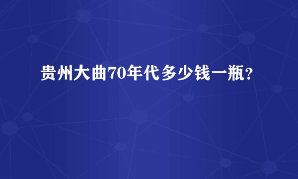 贵州大曲70年代多少钱一瓶？